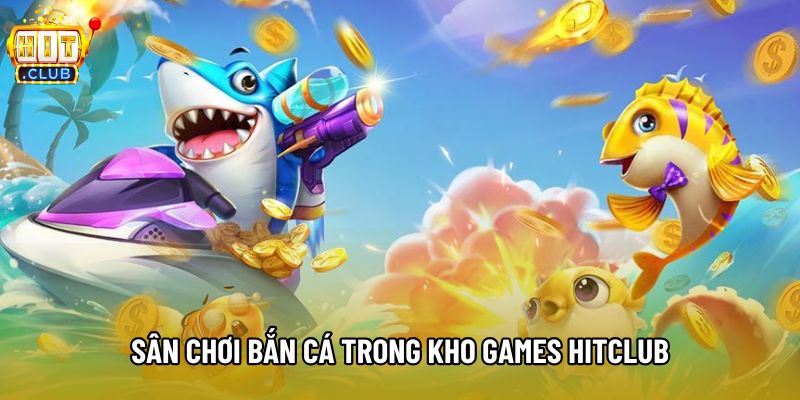 Sân chơi bắn cá trong kho games Hitclub Sân chơi bắn cá trong kho games Hitclub